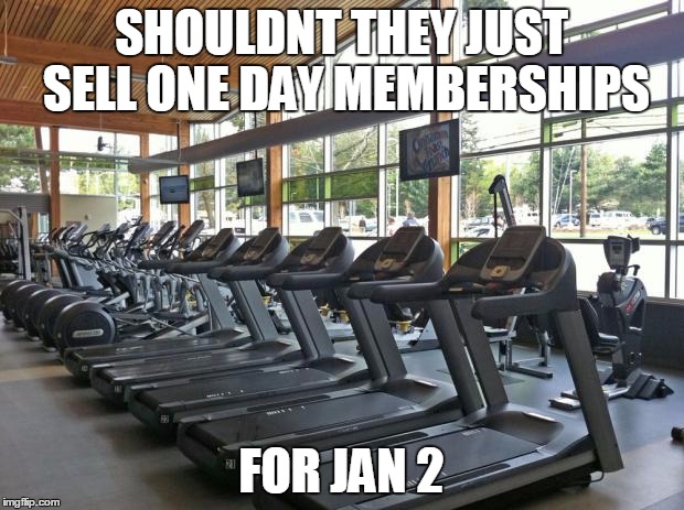 gym | SHOULDNT THEY JUST SELL ONE DAY MEMBERSHIPS FOR JAN 2 | image tagged in gym | made w/ Imgflip meme maker