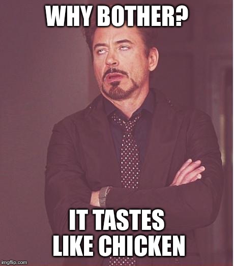 Face You Make Robert Downey Jr Meme | WHY BOTHER? IT TASTES LIKE CHICKEN | image tagged in memes,face you make robert downey jr | made w/ Imgflip meme maker
