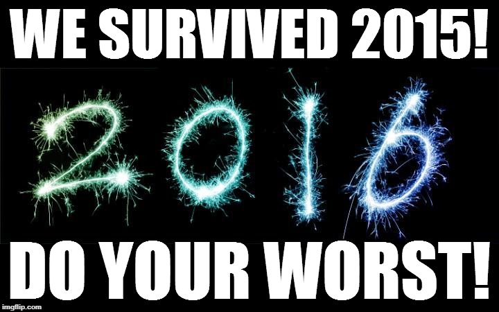 new year 2016 | WE SURVIVED 2015! DO YOUR WORST! | image tagged in new year 2016 | made w/ Imgflip meme maker