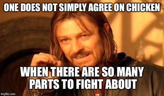 One Does Not Simply Meme | ONE DOES NOT SIMPLY AGREE ON CHICKEN WHEN THERE ARE SO MANY PARTS TO FIGHT ABOUT | image tagged in memes,one does not simply | made w/ Imgflip meme maker