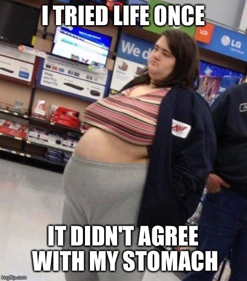 Walmart | I TRIED LIFE ONCE IT DIDN'T AGREE WITH MY STOMACH | image tagged in a tragedy at walmart | made w/ Imgflip meme maker