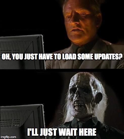 I'll Just Wait Here Meme | OH, YOU JUST HAVE TO LOAD SOME UPDATES? I'LL JUST WAIT HERE | image tagged in memes,ill just wait here | made w/ Imgflip meme maker