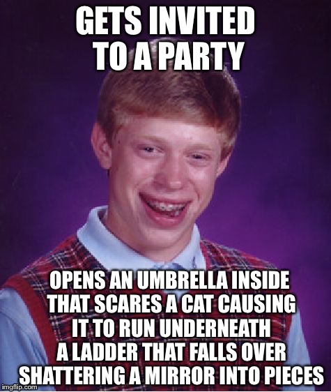 Bad Luck Brian Meme | GETS INVITED TO A PARTY OPENS AN UMBRELLA INSIDE THAT SCARES A CAT CAUSING IT TO RUN UNDERNEATH A LADDER THAT FALLS OVER SHATTERING A MIRROR | image tagged in memes,bad luck brian | made w/ Imgflip meme maker