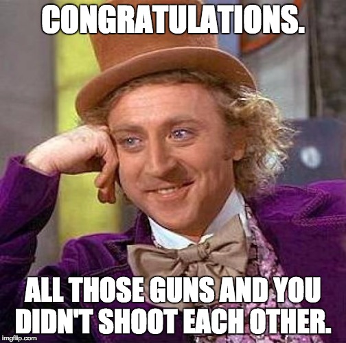 Creepy Condescending Wonka Meme | CONGRATULATIONS. ALL THOSE GUNS AND YOU DIDN'T SHOOT EACH OTHER. | image tagged in memes,creepy condescending wonka | made w/ Imgflip meme maker