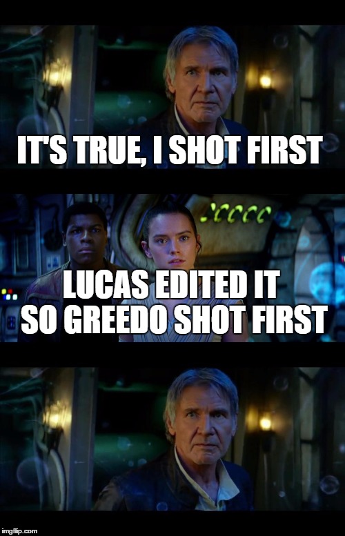 Stupid CGI Remakes | IT'S TRUE, I SHOT FIRST LUCAS EDITED IT SO GREEDO SHOT FIRST | image tagged in memes,it's true all of it han solo,star wars | made w/ Imgflip meme maker