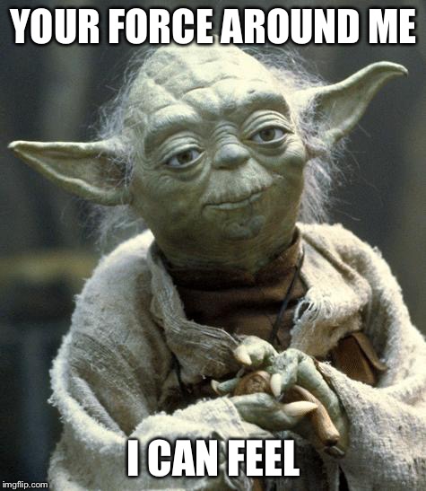yoda | YOUR FORCE AROUND ME I CAN FEEL | image tagged in yoda | made w/ Imgflip meme maker