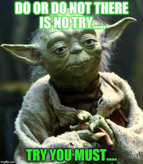 Yoda speak at its best....  | DO OR DO NOT THERE IS NO TRY..... TRY YOU MUST.... | image tagged in memes,star wars yoda | made w/ Imgflip meme maker