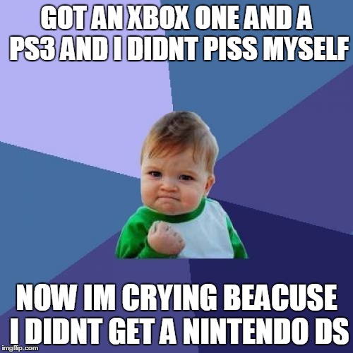 Success Kid Meme | GOT AN XBOX ONE AND A PS3 AND I DIDNT PISS MYSELF NOW IM CRYING BEACUSE I DIDNT GET A NINTENDO DS | image tagged in memes,success kid | made w/ Imgflip meme maker