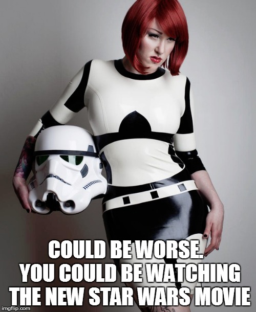 COULD BE WORSE.  YOU COULD BE WATCHING THE NEW STAR WARS MOVIE | made w/ Imgflip meme maker