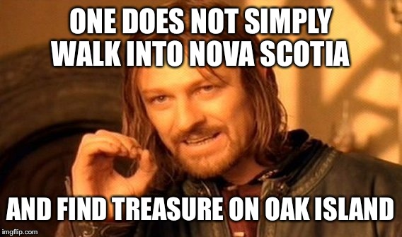 2 centuries of searching, hundreds of publications (featured in Assassin's Creed III), 6 directly related deaths... | ONE DOES NOT SIMPLY WALK INTO NOVA SCOTIA AND FIND TREASURE ON OAK ISLAND | image tagged in memes,one does not simply | made w/ Imgflip meme maker