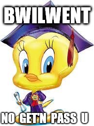 Tweety Bird:  Graduate | BWILWENT NO  GET'N  PASS  U | image tagged in tweety bird  graduate | made w/ Imgflip meme maker