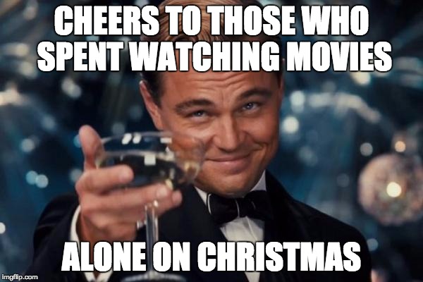 Leonardo Dicaprio Cheers Meme | CHEERS TO THOSE WHO SPENT WATCHING MOVIES ALONE ON CHRISTMAS | image tagged in memes,leonardo dicaprio cheers | made w/ Imgflip meme maker