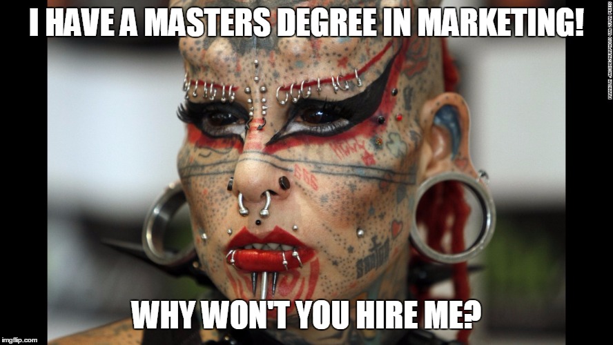 Tattoo Face | I HAVE A MASTERS DEGREE IN MARKETING! WHY WON'T YOU HIRE ME? | image tagged in tattoo face | made w/ Imgflip meme maker