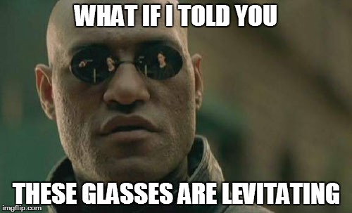 Matrix Morpheus | WHAT IF I TOLD YOU THESE GLASSES ARE LEVITATING | image tagged in memes,matrix morpheus | made w/ Imgflip meme maker