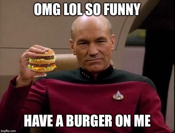 Picard with Big Mac | OMG LOL SO FUNNY HAVE A BURGER ON ME | image tagged in picard with big mac | made w/ Imgflip meme maker