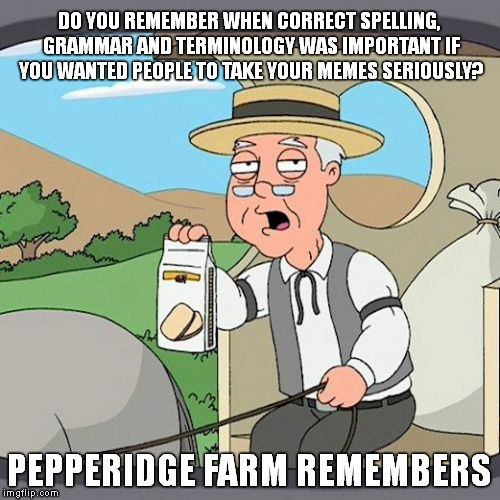 Correct Memes - Pepperidge Farm Remembers | DO YOU REMEMBER WHEN CORRECT SPELLING, GRAMMAR AND TERMINOLOGY WAS IMPORTANT IF YOU WANTED PEOPLE TO TAKE YOUR MEMES SERIOUSLY? PEPPERIDGE F | image tagged in memes,pepperidge farm remembers,spelling,grammar,seriously | made w/ Imgflip meme maker