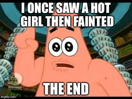 Patrick Says | I ONCE SAW A HOT GIRL THEN FAINTED THE END | image tagged in memes,patrick says | made w/ Imgflip meme maker