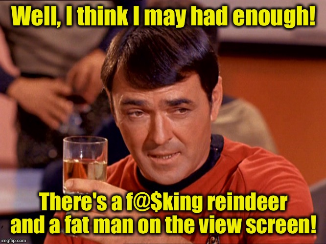 Star Trek Scotty | Well, I think I may had enough! There's a f@$king reindeer and a fat man on the view screen! | image tagged in star trek scotty | made w/ Imgflip meme maker