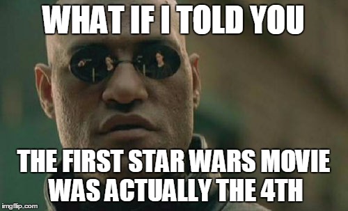 Matrix Morpheus Meme | WHAT IF I TOLD YOU THE FIRST STAR WARS MOVIE WAS ACTUALLY THE 4TH | image tagged in memes,matrix morpheus | made w/ Imgflip meme maker