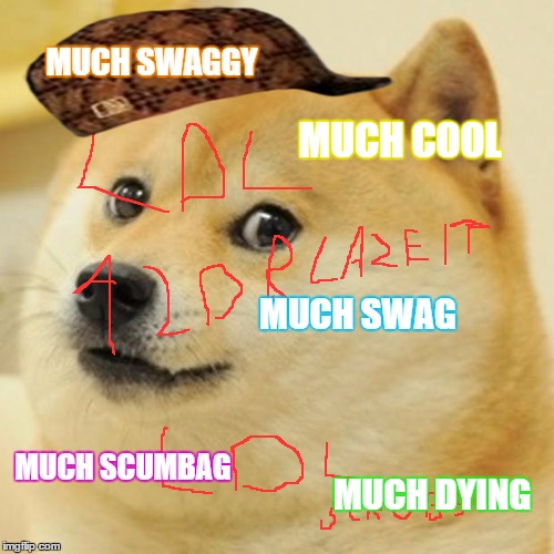 Doge Meme | MUCH SWAGGY MUCH COOL MUCH SWAG MUCH SCUMBAG MUCH DYING | image tagged in memes,doge,scumbag | made w/ Imgflip meme maker