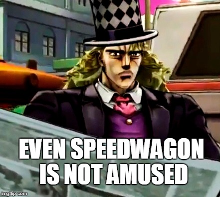 Even Speedwagon is not amused | EVEN SPEEDWAGON IS NOT AMUSED | image tagged in jojo's bizarre adventure,anime,memes,funny memes | made w/ Imgflip meme maker