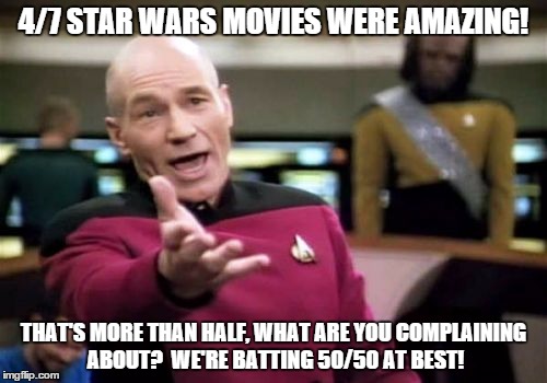 Picard Wtf Meme | 4/7 STAR WARS MOVIES WERE AMAZING! THAT'S MORE THAN HALF, WHAT ARE YOU COMPLAINING ABOUT?  WE'RE BATTING 50/50 AT BEST! | image tagged in memes,picard wtf | made w/ Imgflip meme maker