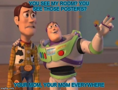 X, X Everywhere Meme | YOU SEE MY ROOM? YOU SEE THOSE POSTER'S? YOUR MOM, YOUR MOM EVERYWHERE | image tagged in memes,x x everywhere | made w/ Imgflip meme maker