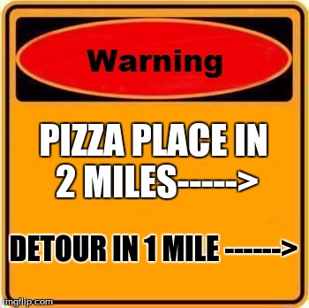 WOW i really needed to know that | PIZZA PLACE IN 2 MILES-----> DETOUR IN 1 MILE ------> | image tagged in memes,warning sign | made w/ Imgflip meme maker