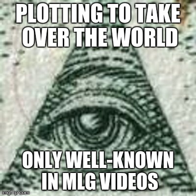 Bad Luck Illuminati | PLOTTING TO TAKE OVER THE WORLD ONLY WELL-KNOWN IN MLG VIDEOS | image tagged in illu-meme-nati | made w/ Imgflip meme maker