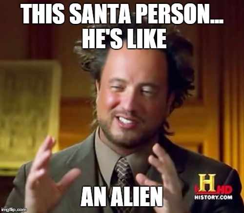 Ancient Aliens | THIS SANTA PERSON... HE'S LIKE AN ALIEN | image tagged in memes,ancient aliens | made w/ Imgflip meme maker