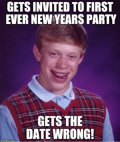 Bad Luck Brian | GETS INVITED TO FIRST EVER NEW YEARS PARTY GETS THE DATE WRONG! | image tagged in memes,bad luck brian | made w/ Imgflip meme maker