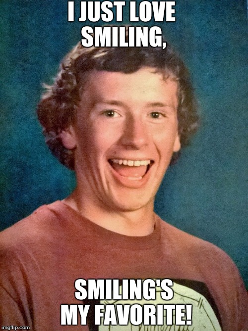 overly exited school photo | I JUST LOVE SMILING, SMILING'S MY FAVORITE! | image tagged in overly exited school photo | made w/ Imgflip meme maker