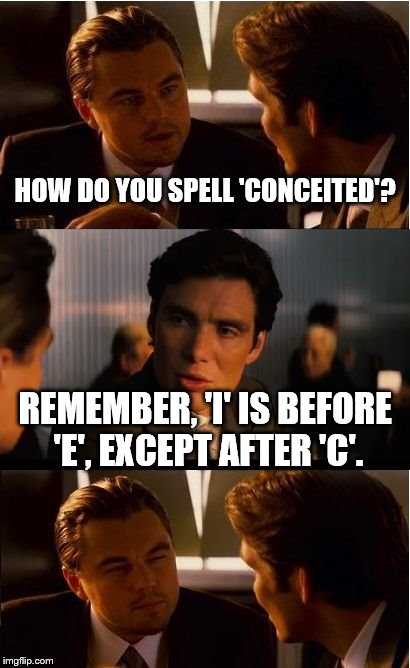 Exception | HOW DO YOU SPELL 'CONCEITED'? REMEMBER, 'I' IS BEFORE 'E', EXCEPT AFTER 'C'. | image tagged in memes,inception,spelling rules,literally it rules,exception | made w/ Imgflip meme maker