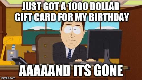 Aaaaand Its Gone | JUST GOT A 1000 DOLLAR GIFT CARD FOR MY BIRTHDAY AAAAAND ITS GONE | image tagged in memes,aaaaand its gone | made w/ Imgflip meme maker