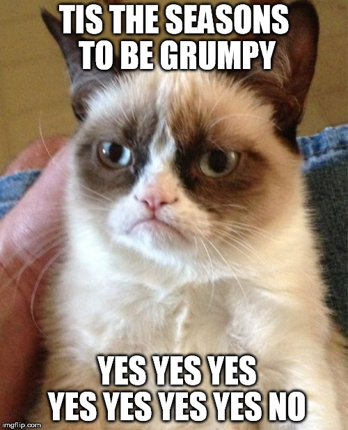 Grumpy Cat | TIS THE SEASONS TO BE GRUMPY YES YES YES YES YES YES YES NO | image tagged in memes,grumpy cat | made w/ Imgflip meme maker