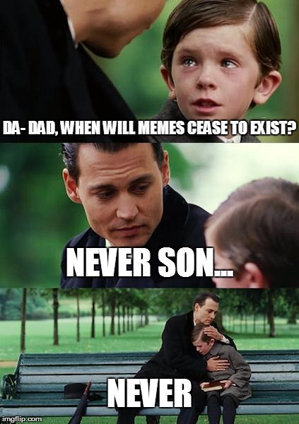 Finding Neverland | DA- DAD, WHEN WILL MEMES CEASE TO EXIST? NEVER SON... NEVER | image tagged in memes,finding neverland | made w/ Imgflip meme maker