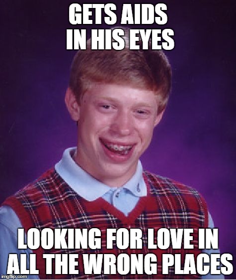 Bad Luck Brian Meme | GETS AIDS IN HIS EYES LOOKING FOR LOVE IN ALL THE WRONG PLACES | image tagged in memes,bad luck brian | made w/ Imgflip meme maker