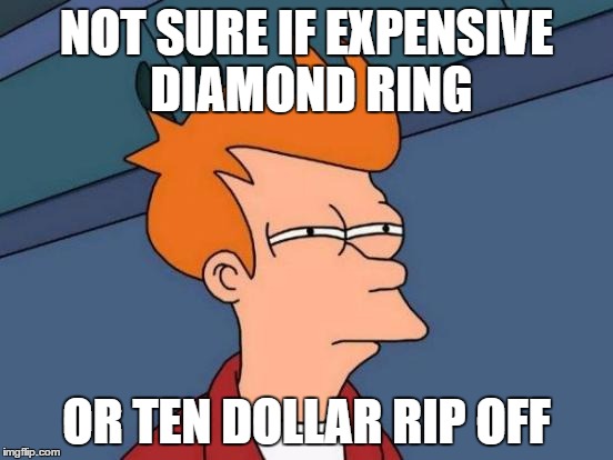 Women be like | NOT SURE IF EXPENSIVE DIAMOND RING OR TEN DOLLAR RIP OFF | image tagged in memes,futurama fry | made w/ Imgflip meme maker