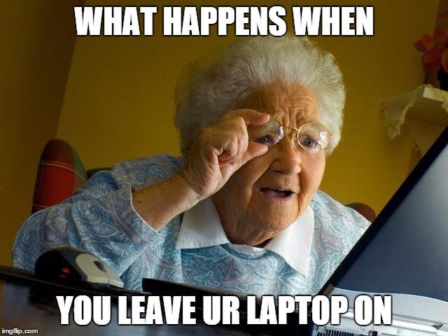 Grandma Finds The Internet Meme | WHAT HAPPENS WHEN YOU LEAVE UR LAPTOP ON | image tagged in memes,grandma finds the internet | made w/ Imgflip meme maker