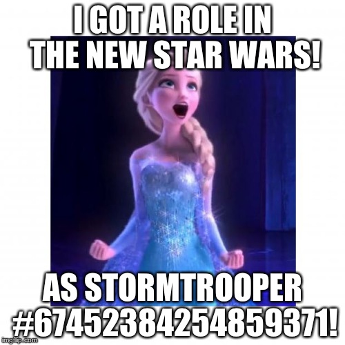 Could be re-post | I GOT A ROLE IN THE NEW STAR WARS! AS STORMTROOPER #67452384254859371! | image tagged in excited elsa | made w/ Imgflip meme maker