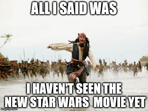 SPOILERS: Someone dies | ALL I SAID WAS I HAVEN'T SEEN THE NEW STAR WARS  MOVIE YET | image tagged in memes,jack sparrow being chased,shawnljohnson,star wars | made w/ Imgflip meme maker
