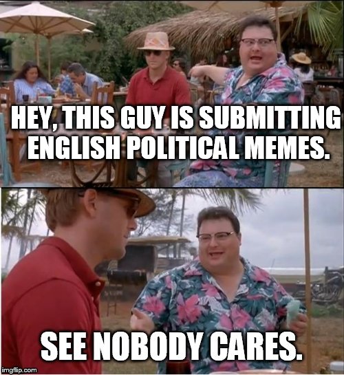HEY, THIS GUY IS SUBMITTING ENGLISH POLITICAL MEMES. | made w/ Imgflip meme maker