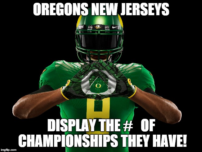 Oregon Fail | OREGONS NEW JERSEYS DISPLAY THE #   OF CHAMPIONSHIPS THEY HAVE! | image tagged in college football | made w/ Imgflip meme maker