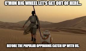 We outa here! | C'MON BIG WHEEL LET'S GET OUT OF HERE... BEFORE THE POPULAR OPPINIONS CATCH UP WITH US. | image tagged in memes,bad movies,star wars | made w/ Imgflip meme maker