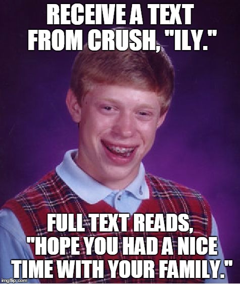 Bad Luck Brian Meme | RECEIVE A TEXT FROM CRUSH, "ILY." FULL TEXT READS, "HOPE YOU HAD A NICE TIME WITH YOUR FAMILY." | image tagged in memes,bad luck brian | made w/ Imgflip meme maker