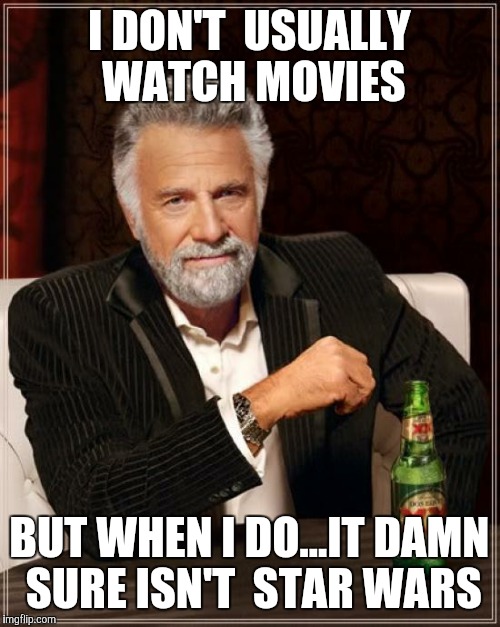 Star Wars | I DON'T  USUALLY WATCH MOVIES BUT WHEN I DO...IT DAMN SURE ISN'T  STAR WARS | image tagged in memes,the most interesting man in the world | made w/ Imgflip meme maker