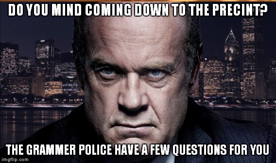 DO YOU MIND COMING DOWN TO THE PRECINT? THE GRAMMER POLICE HAVE A FEW QUESTIONS FOR YOU | made w/ Imgflip meme maker