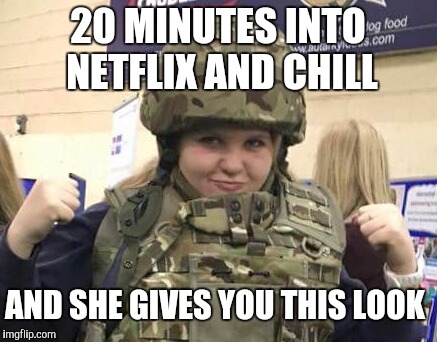 20 MINUTES INTO NETFLIX AND CHILL AND SHE GIVES YOU THIS LOOK | image tagged in netflix and chill | made w/ Imgflip meme maker