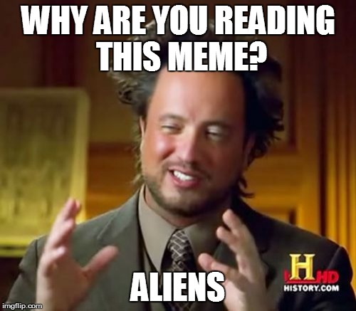 Ancient Aliens Meme | WHY ARE YOU READING THIS MEME? ALIENS | image tagged in memes,ancient aliens | made w/ Imgflip meme maker