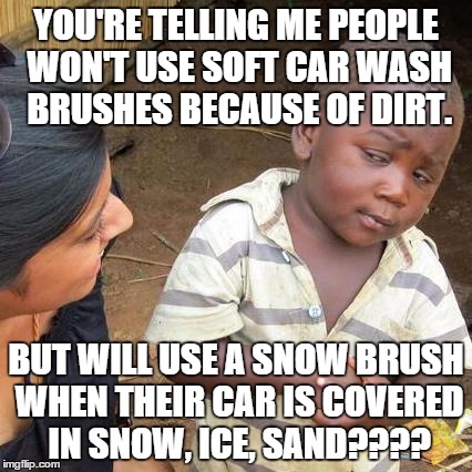 Third World Skeptical Kid Meme | YOU'RE TELLING ME PEOPLE WON'T USE SOFT CAR WASH BRUSHES BECAUSE OF DIRT. BUT WILL USE A SNOW BRUSH WHEN THEIR CAR IS COVERED IN SNOW, ICE,  | image tagged in memes,third world skeptical kid | made w/ Imgflip meme maker